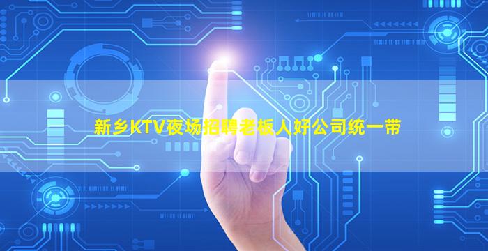 新乡KTV夜场招聘老板人好公司统一带